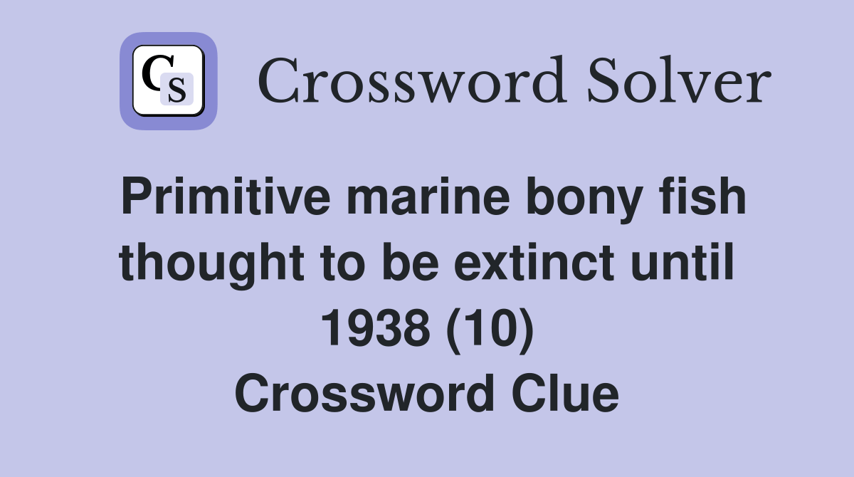 Primitive marine bony fish thought to be extinct until 1938 (10) Crossword Clue Answers